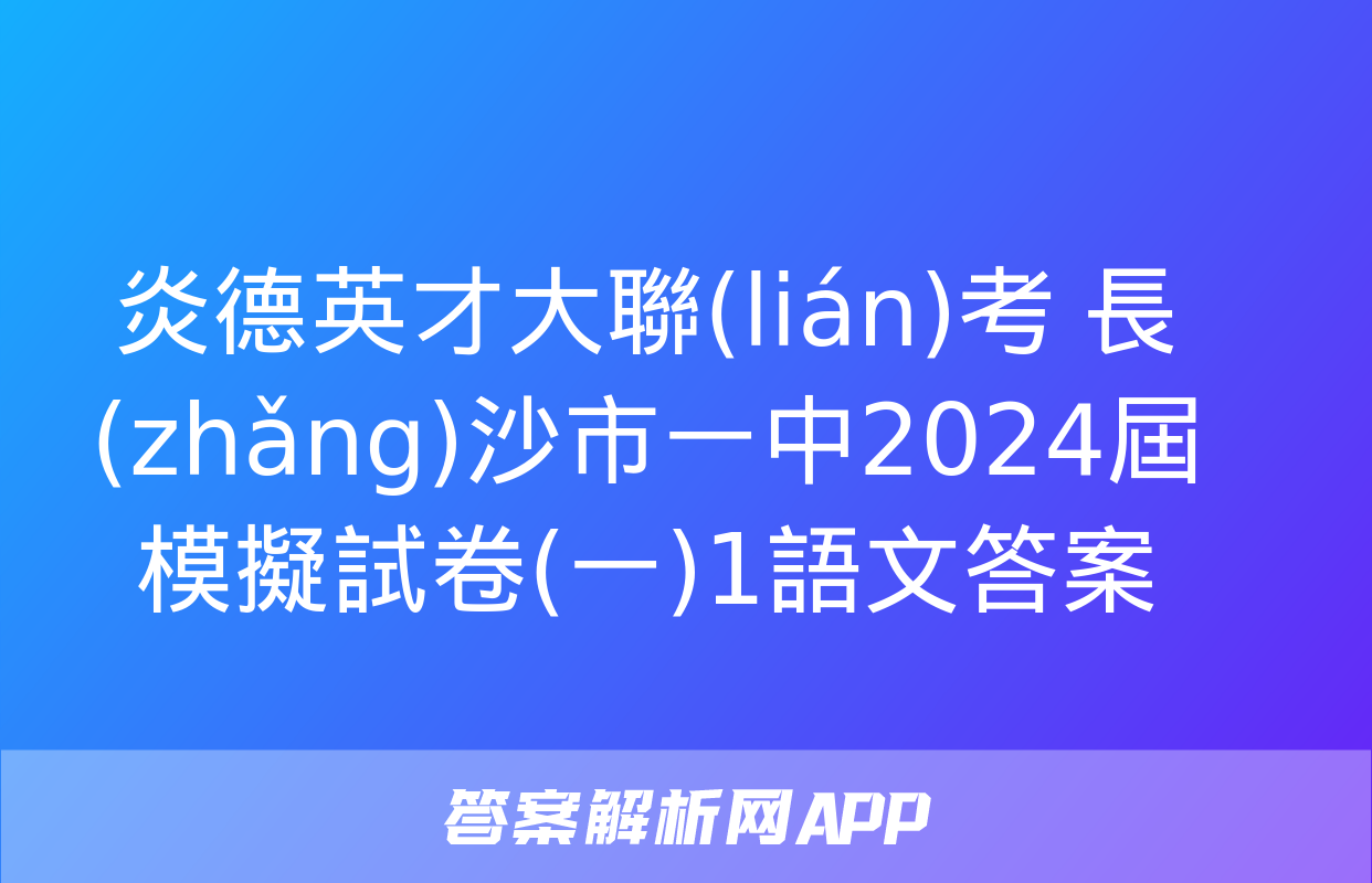 炎德英才大聯(lián)考 長(zhǎng)沙市一中2024屆模擬試卷(一)1語文答案