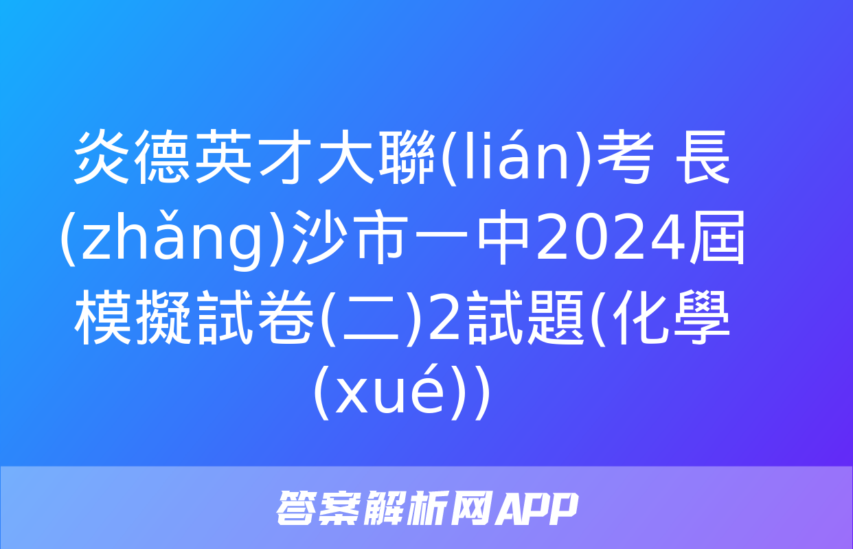 炎德英才大聯(lián)考 長(zhǎng)沙市一中2024屆模擬試卷(二)2試題(化學(xué))