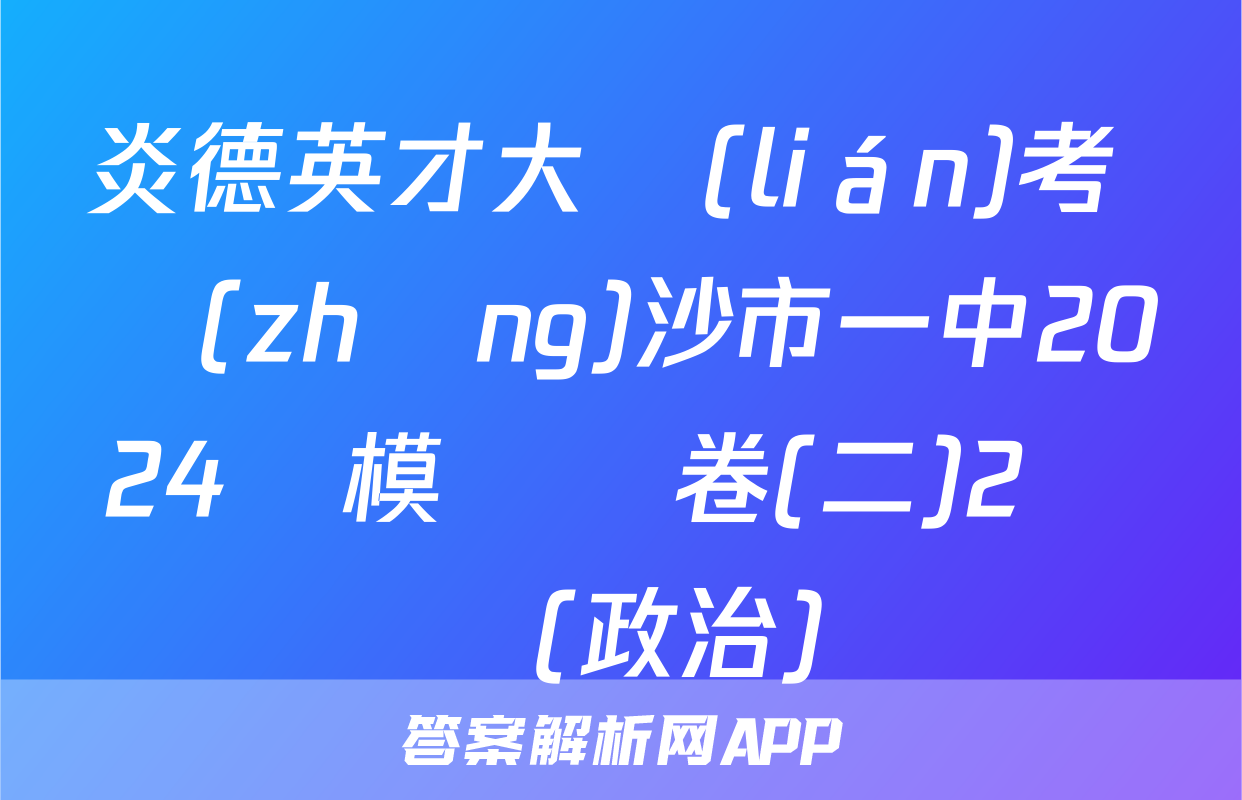 炎德英才大聯(lián)考 長(zhǎng)沙市一中2024屆模擬試卷(二)2試題(政治)