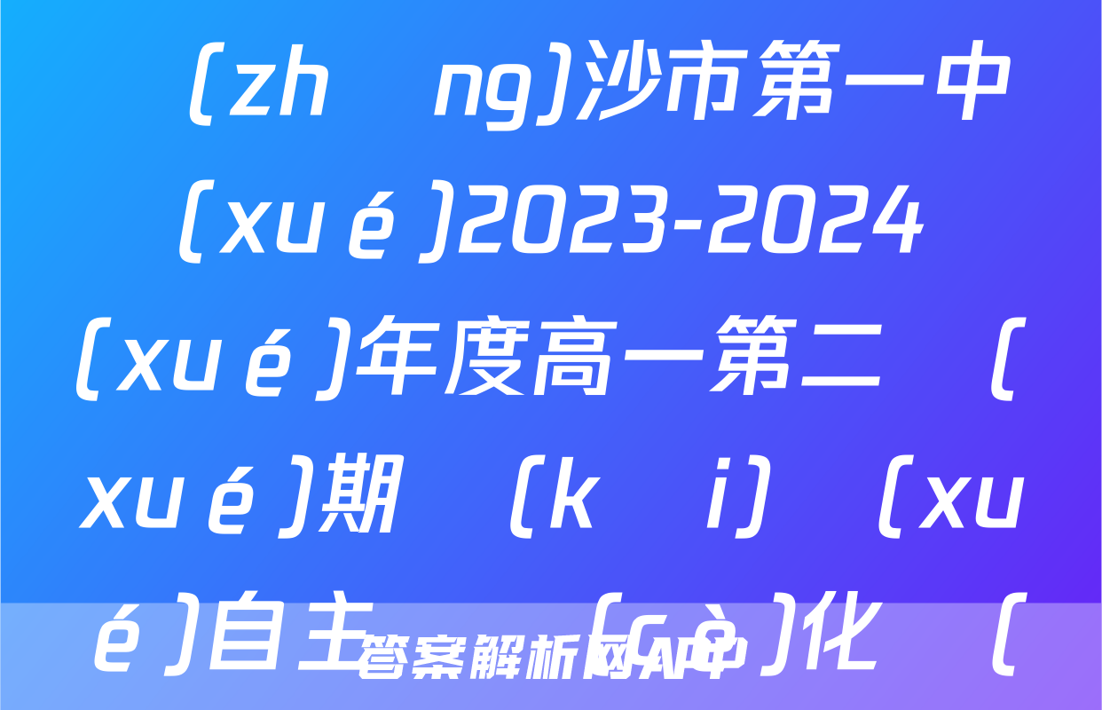 炎德英才大聯(lián)考 長(zhǎng)沙市第一中學(xué)2023-2024學(xué)年度高一第二學(xué)期開(kāi)學(xué)自主檢測(cè)化學(xué)答案