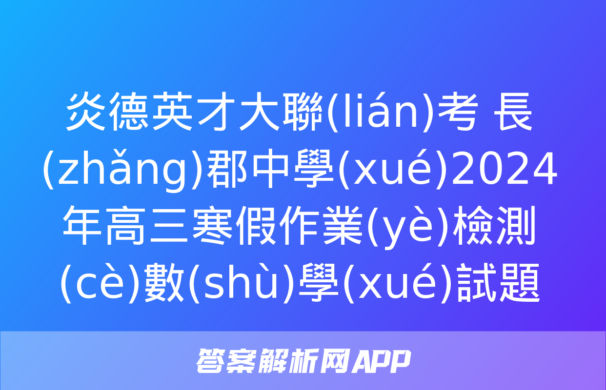 炎德英才大聯(lián)考 長(zhǎng)郡中學(xué)2024年高三寒假作業(yè)檢測(cè)數(shù)學(xué)試題