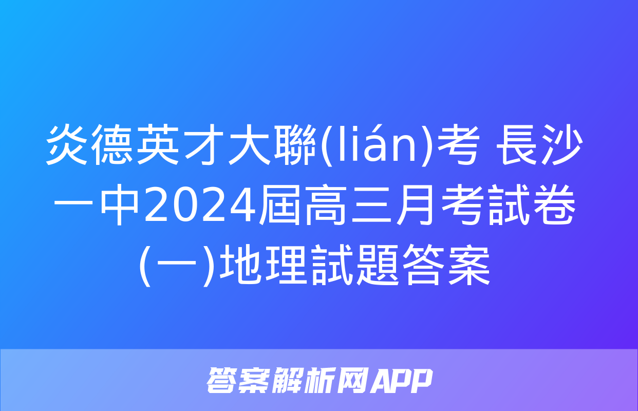 炎德英才大聯(lián)考 長沙一中2024屆高三月考試卷(一)地理試題答案