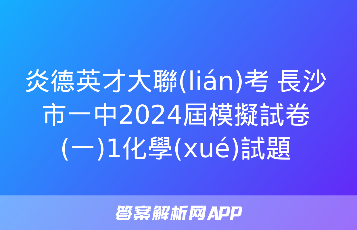 炎德英才大聯(lián)考 長沙市一中2024屆模擬試卷(一)1化學(xué)試題