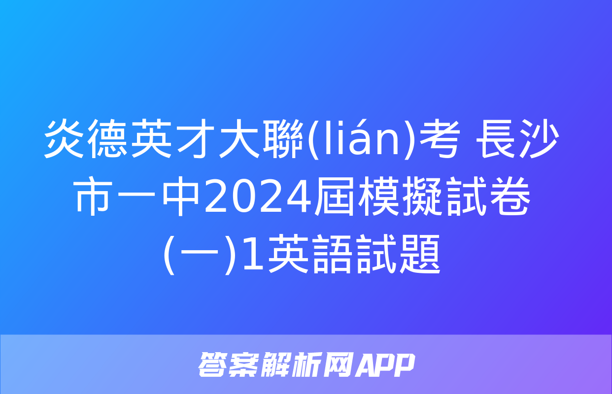 炎德英才大聯(lián)考 長沙市一中2024屆模擬試卷(一)1英語試題