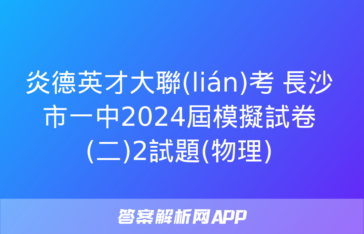 炎德英才大聯(lián)考 長沙市一中2024屆模擬試卷(二)2試題(物理)