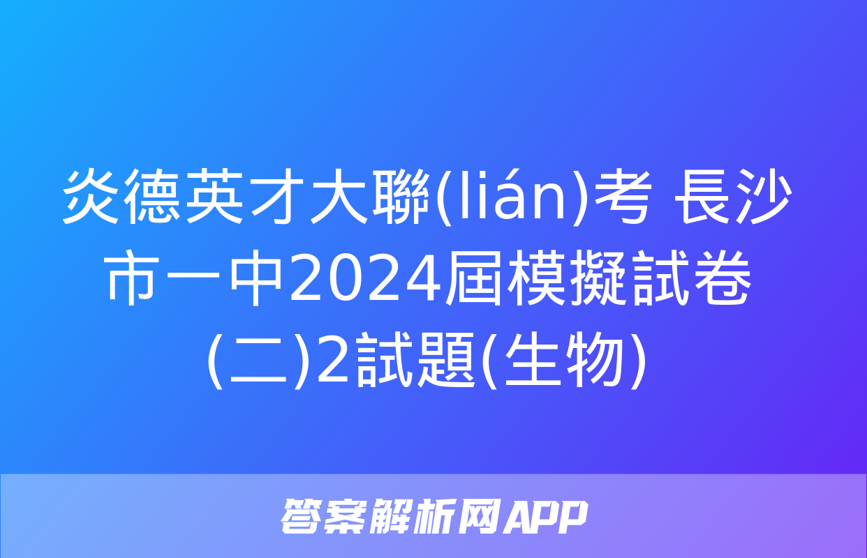 炎德英才大聯(lián)考 長沙市一中2024屆模擬試卷(二)2試題(生物)