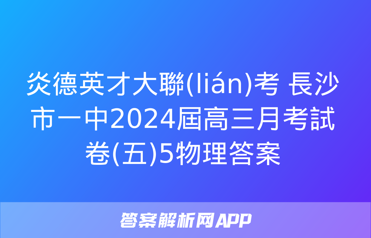 炎德英才大聯(lián)考 長沙市一中2024屆高三月考試卷(五)5物理答案