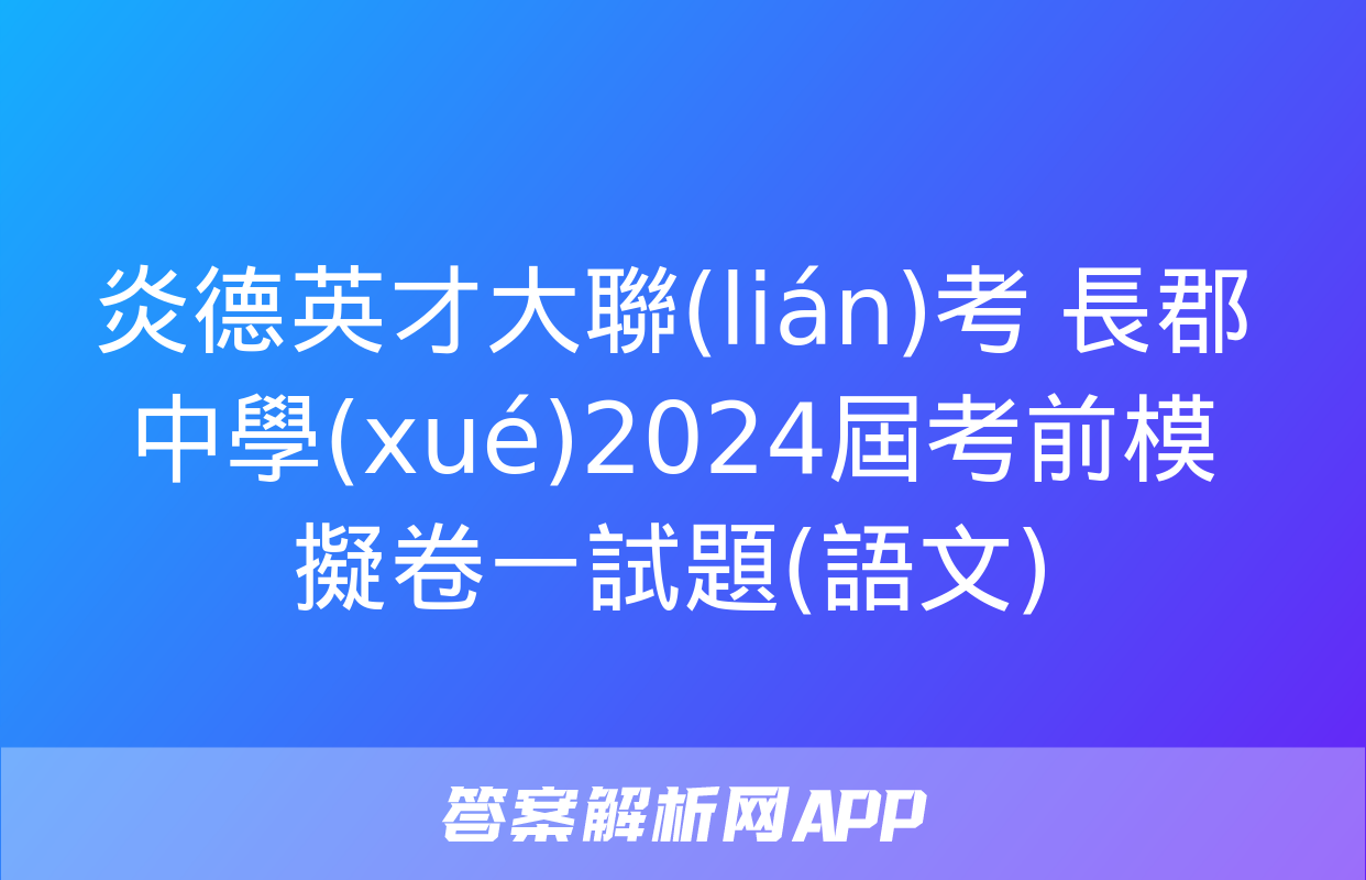 炎德英才大聯(lián)考 長郡中學(xué)2024屆考前模擬卷一試題(語文)