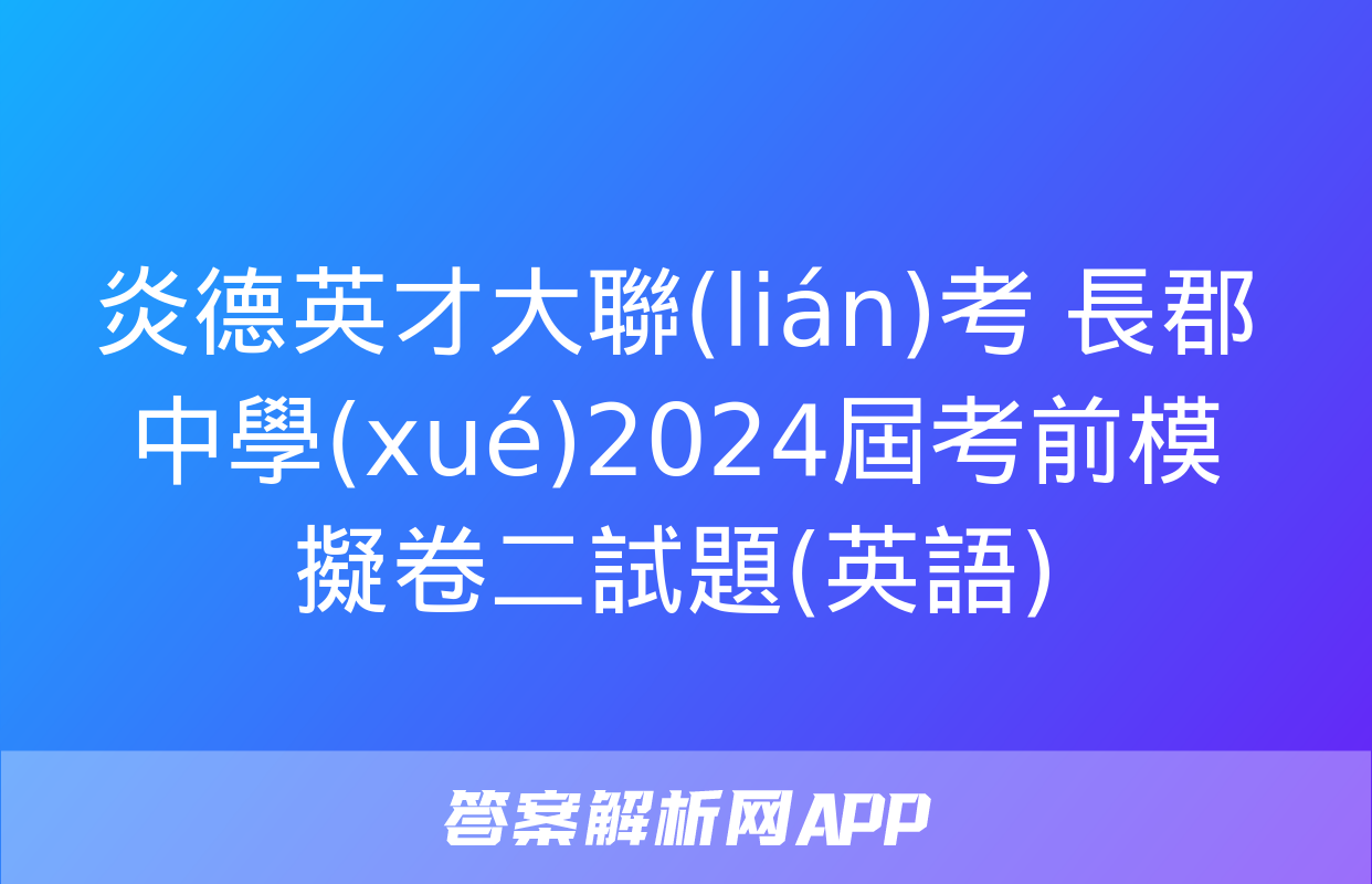 炎德英才大聯(lián)考 長郡中學(xué)2024屆考前模擬卷二試題(英語)