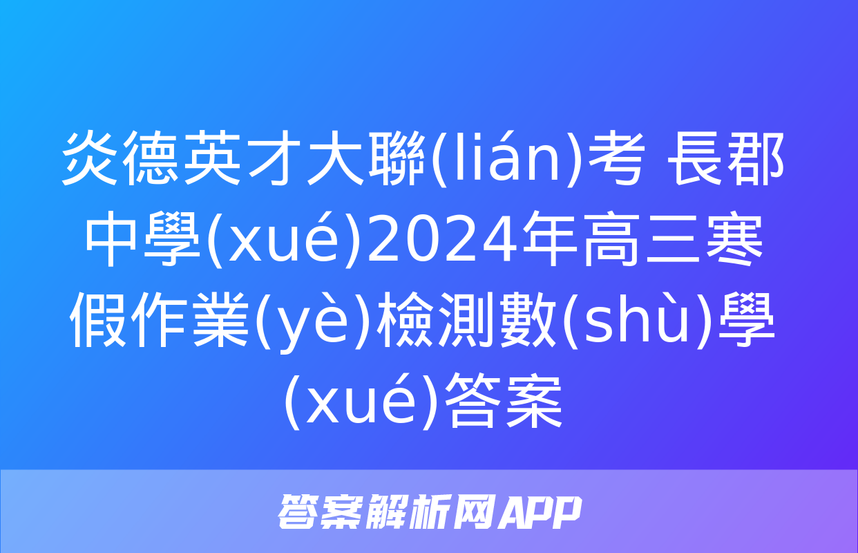 炎德英才大聯(lián)考 長郡中學(xué)2024年高三寒假作業(yè)檢測數(shù)學(xué)答案