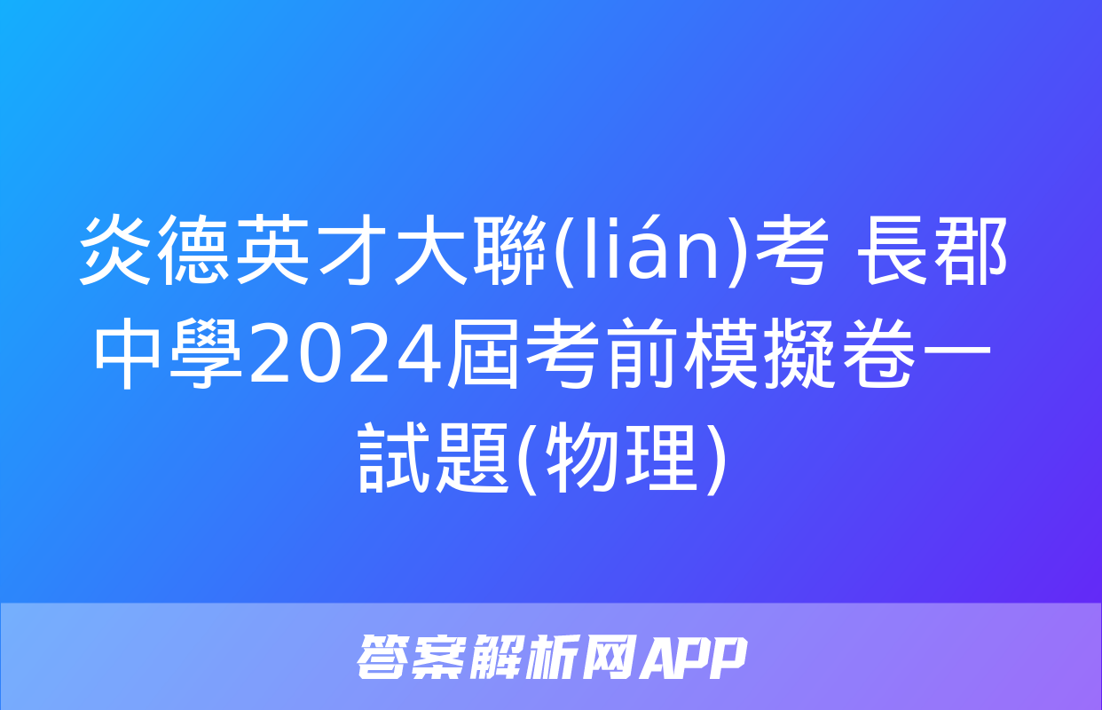 炎德英才大聯(lián)考 長郡中學2024屆考前模擬卷一試題(物理)