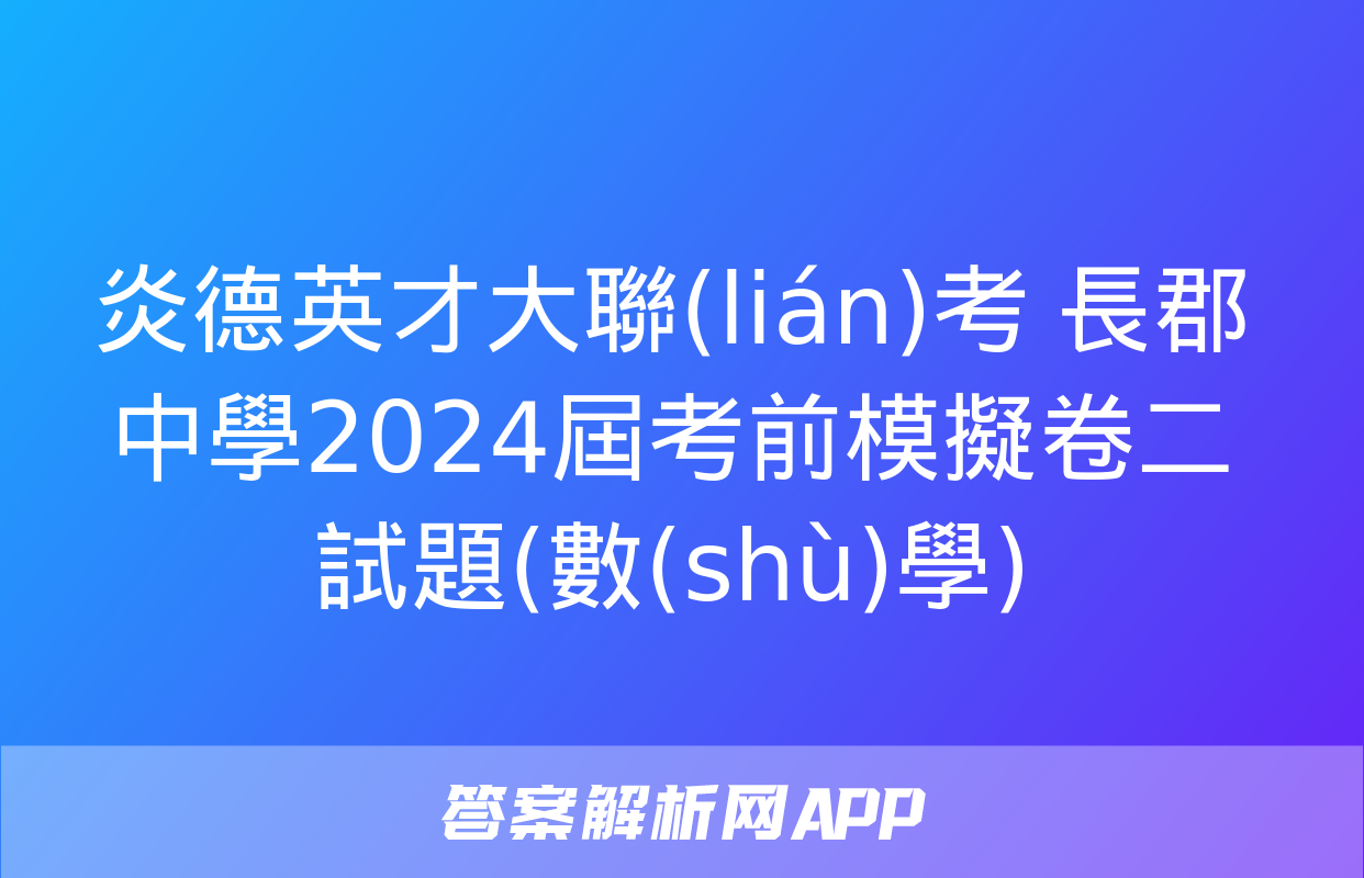 炎德英才大聯(lián)考 長郡中學2024屆考前模擬卷二試題(數(shù)學)