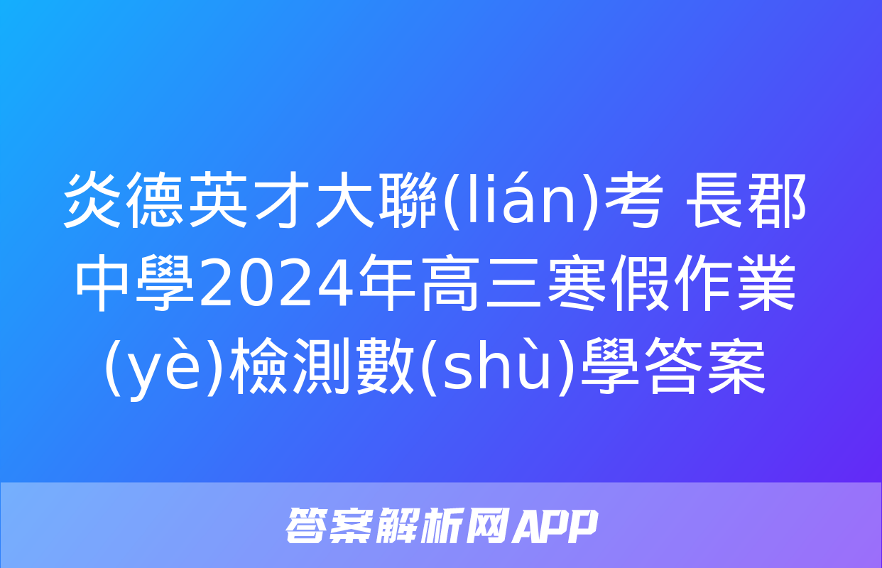 炎德英才大聯(lián)考 長郡中學2024年高三寒假作業(yè)檢測數(shù)學答案