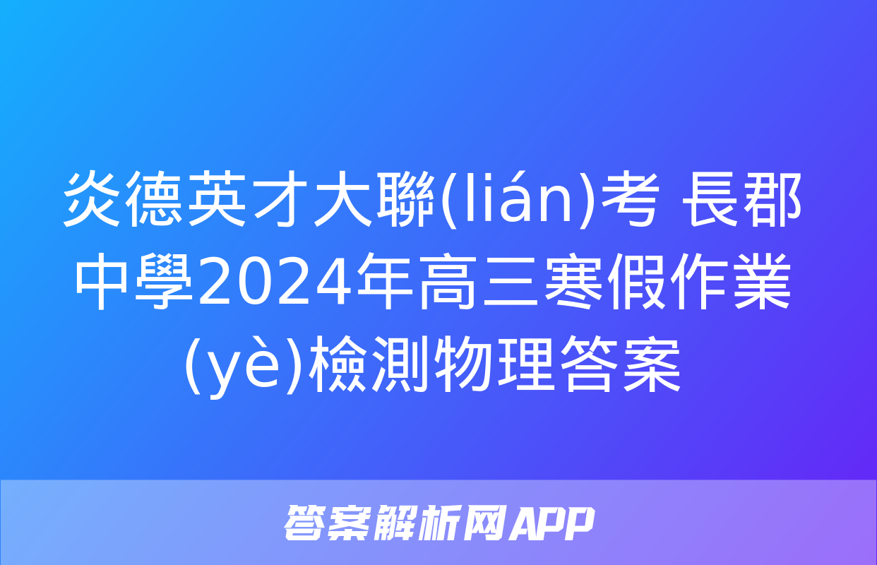 炎德英才大聯(lián)考 長郡中學2024年高三寒假作業(yè)檢測物理答案