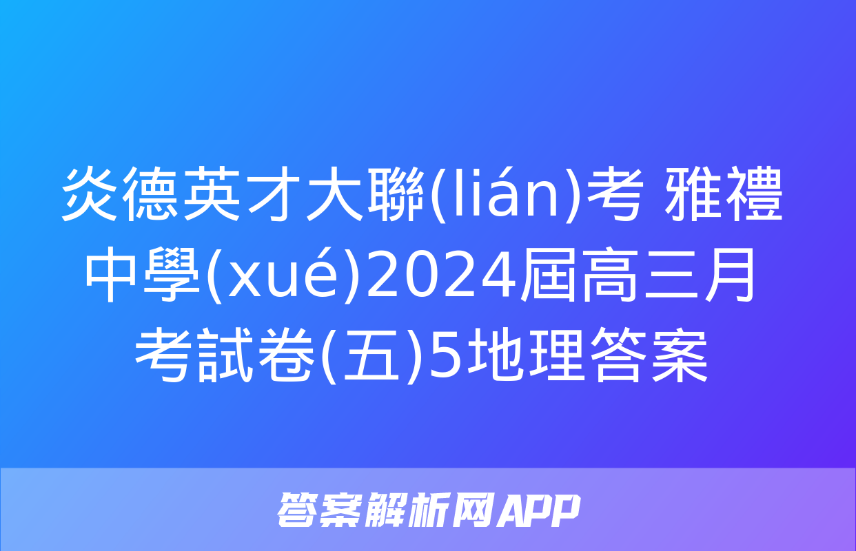 炎德英才大聯(lián)考 雅禮中學(xué)2024屆高三月考試卷(五)5地理答案