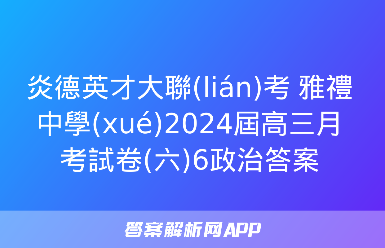 炎德英才大聯(lián)考 雅禮中學(xué)2024屆高三月考試卷(六)6政治答案