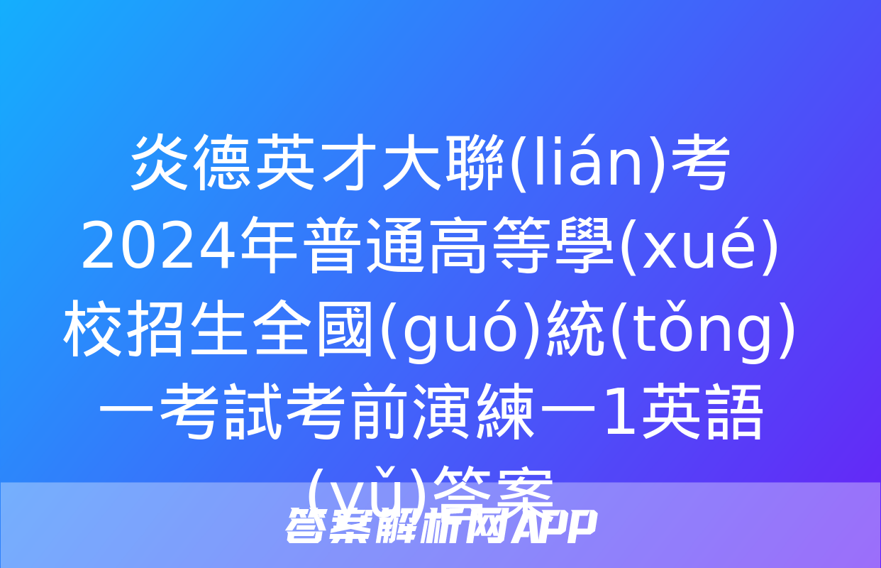 炎德英才大聯(lián)考 2024年普通高等學(xué)校招生全國(guó)統(tǒng)一考試考前演練一1英語(yǔ)答案