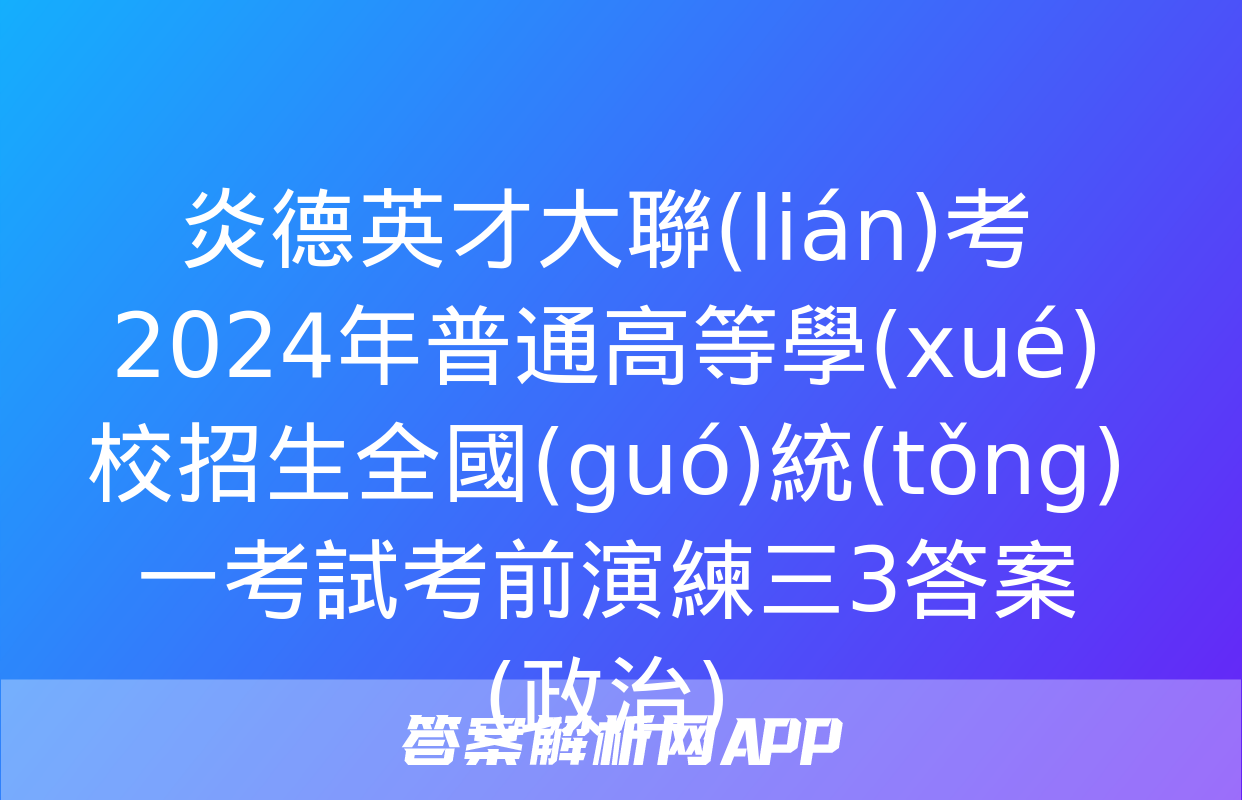 炎德英才大聯(lián)考 2024年普通高等學(xué)校招生全國(guó)統(tǒng)一考試考前演練三3答案(政治)