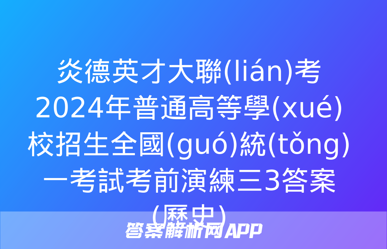 炎德英才大聯(lián)考 2024年普通高等學(xué)校招生全國(guó)統(tǒng)一考試考前演練三3答案(歷史)