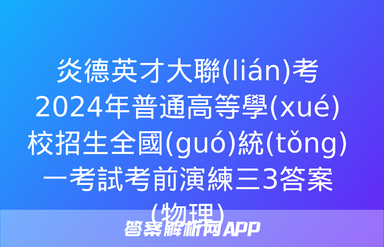 炎德英才大聯(lián)考 2024年普通高等學(xué)校招生全國(guó)統(tǒng)一考試考前演練三3答案(物理)