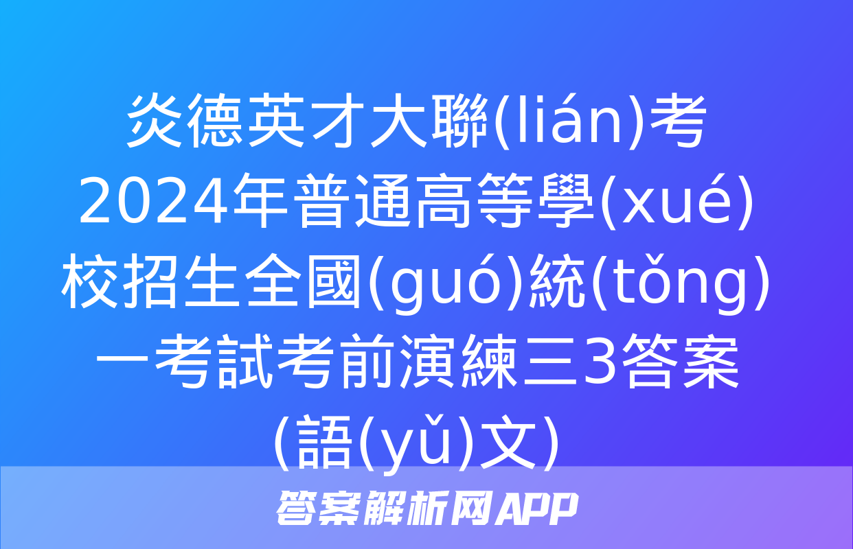 炎德英才大聯(lián)考 2024年普通高等學(xué)校招生全國(guó)統(tǒng)一考試考前演練三3答案(語(yǔ)文)