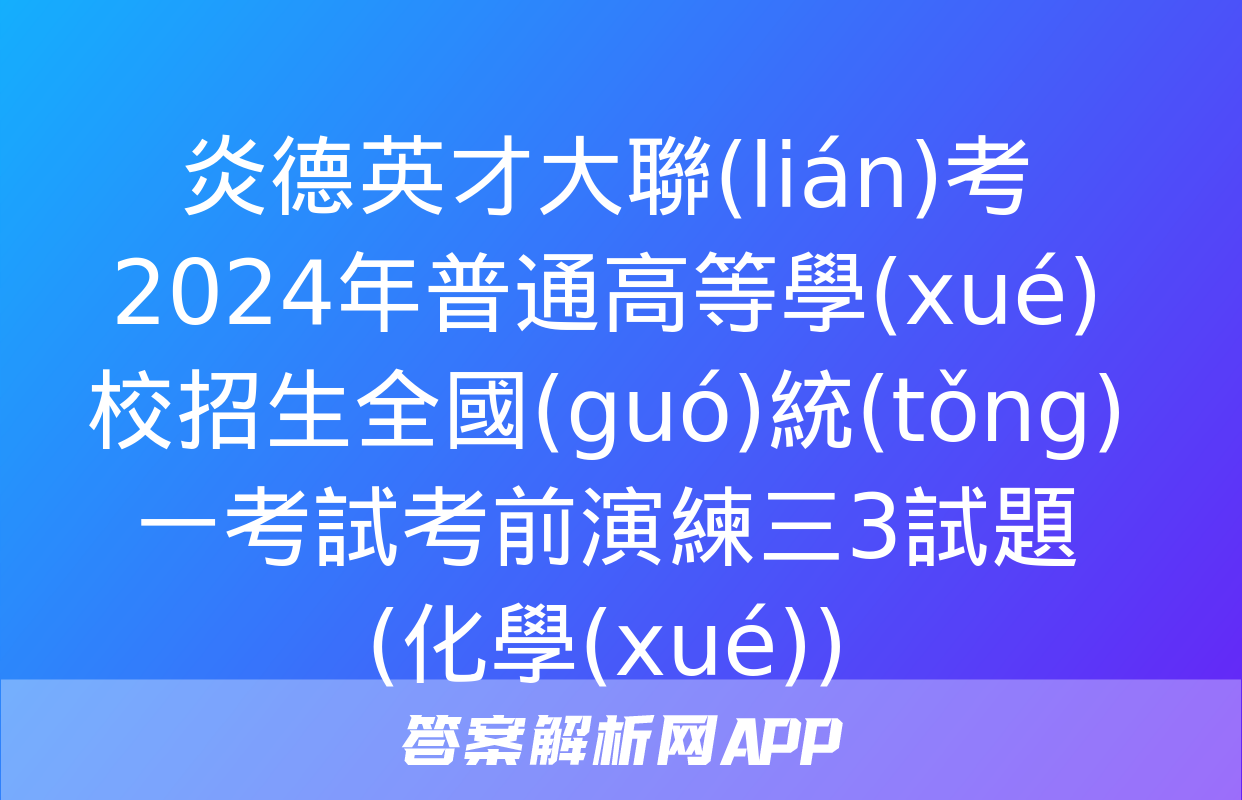 炎德英才大聯(lián)考 2024年普通高等學(xué)校招生全國(guó)統(tǒng)一考試考前演練三3試題(化學(xué))