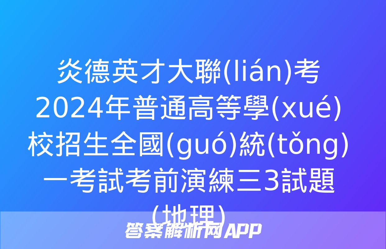 炎德英才大聯(lián)考 2024年普通高等學(xué)校招生全國(guó)統(tǒng)一考試考前演練三3試題(地理)