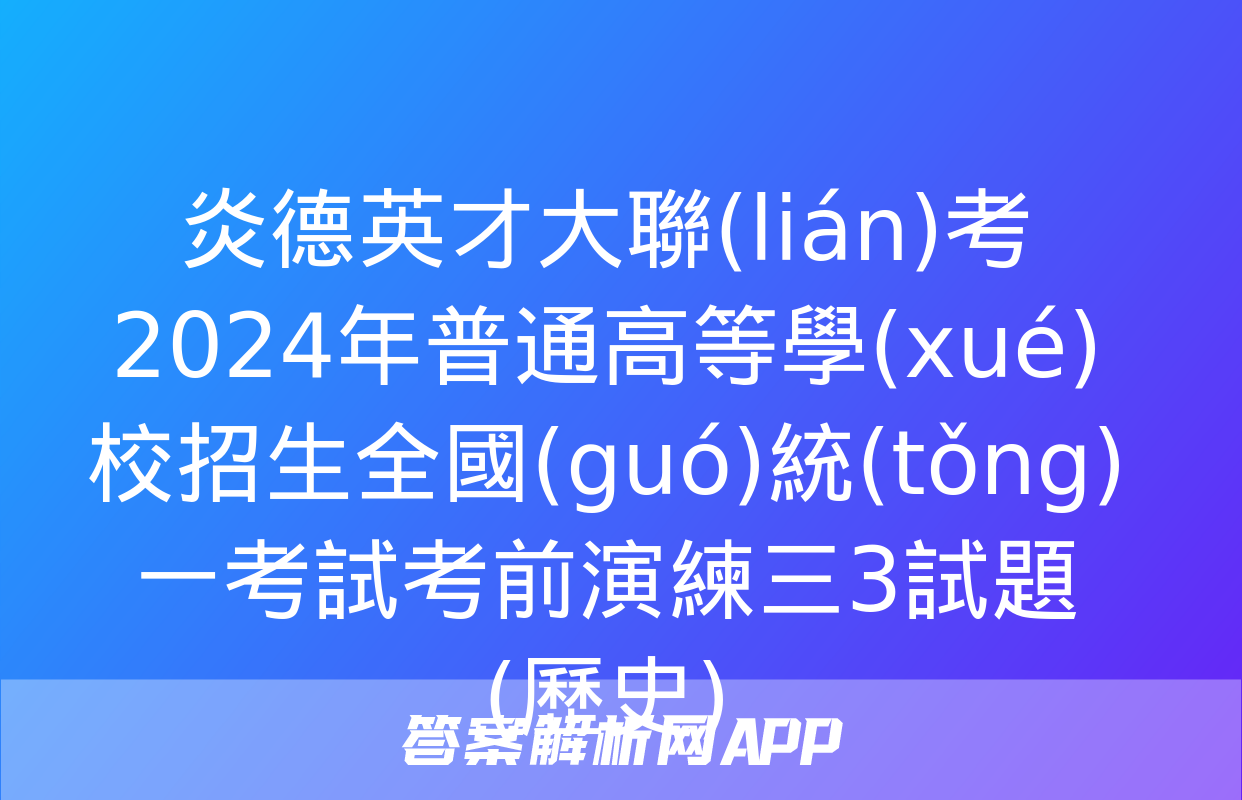 炎德英才大聯(lián)考 2024年普通高等學(xué)校招生全國(guó)統(tǒng)一考試考前演練三3試題(歷史)