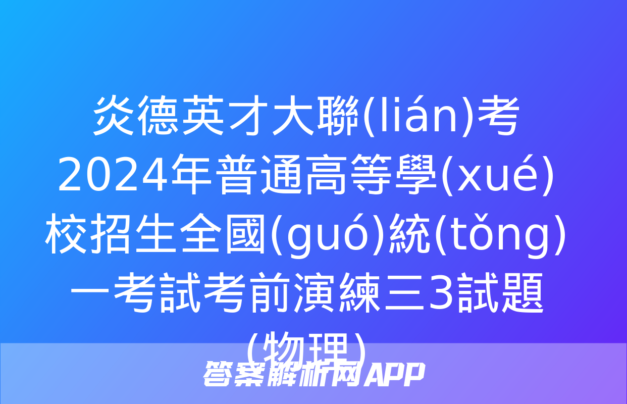 炎德英才大聯(lián)考 2024年普通高等學(xué)校招生全國(guó)統(tǒng)一考試考前演練三3試題(物理)