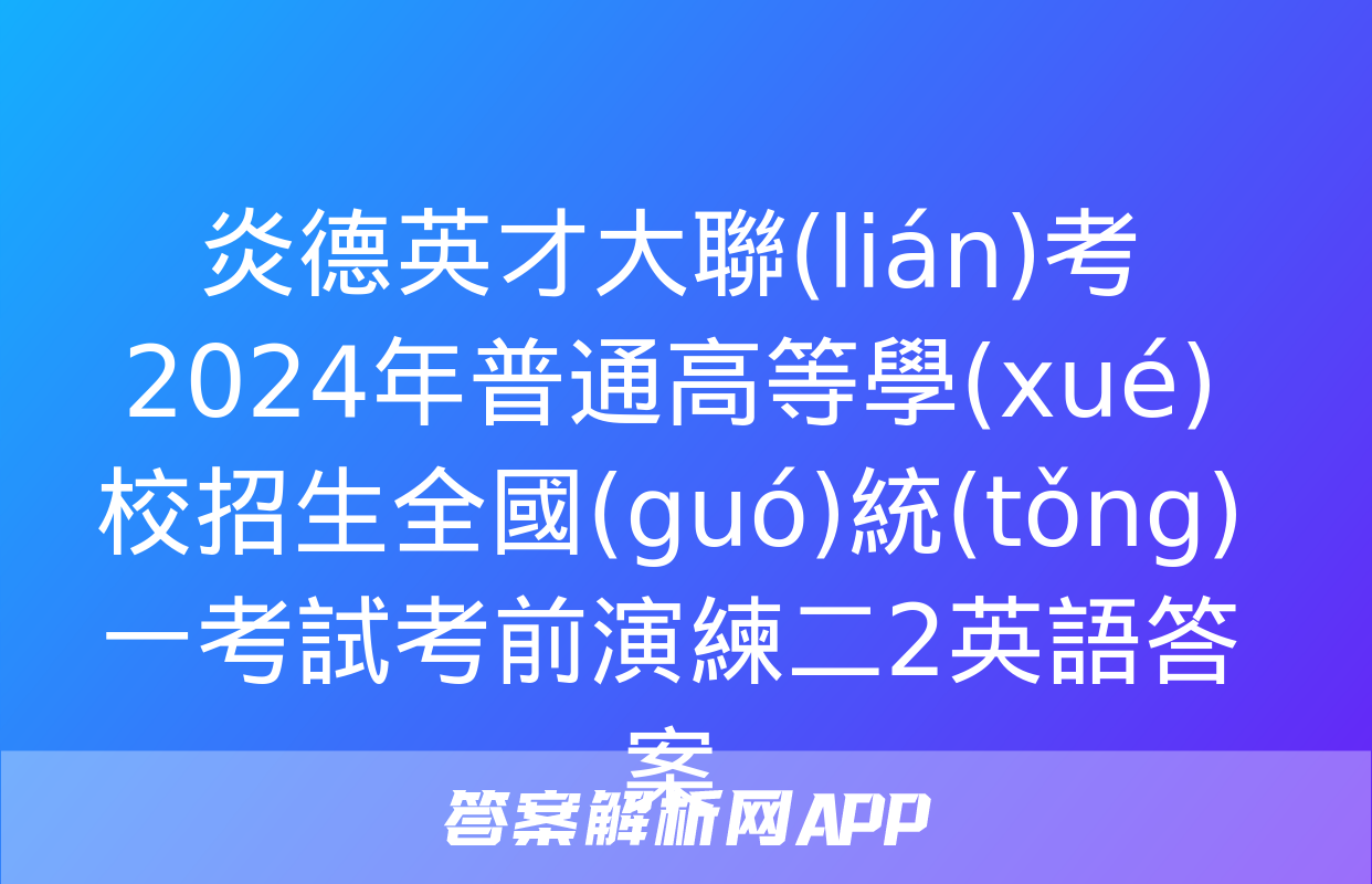 炎德英才大聯(lián)考 2024年普通高等學(xué)校招生全國(guó)統(tǒng)一考試考前演練二2英語答案