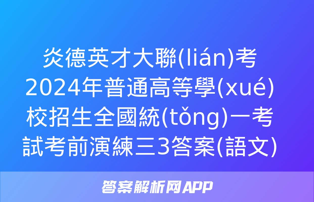 炎德英才大聯(lián)考 2024年普通高等學(xué)校招生全國統(tǒng)一考試考前演練三3答案(語文)