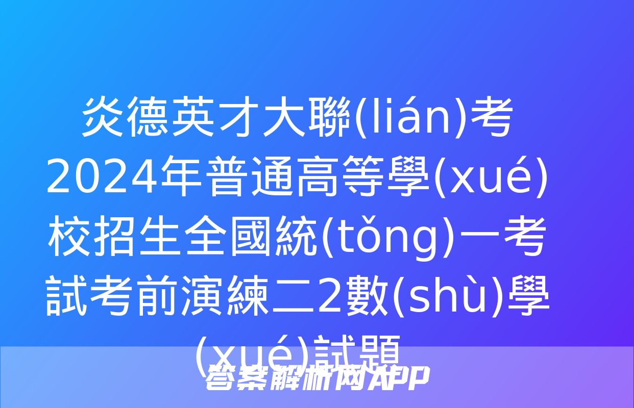 炎德英才大聯(lián)考 2024年普通高等學(xué)校招生全國統(tǒng)一考試考前演練二2數(shù)學(xué)試題