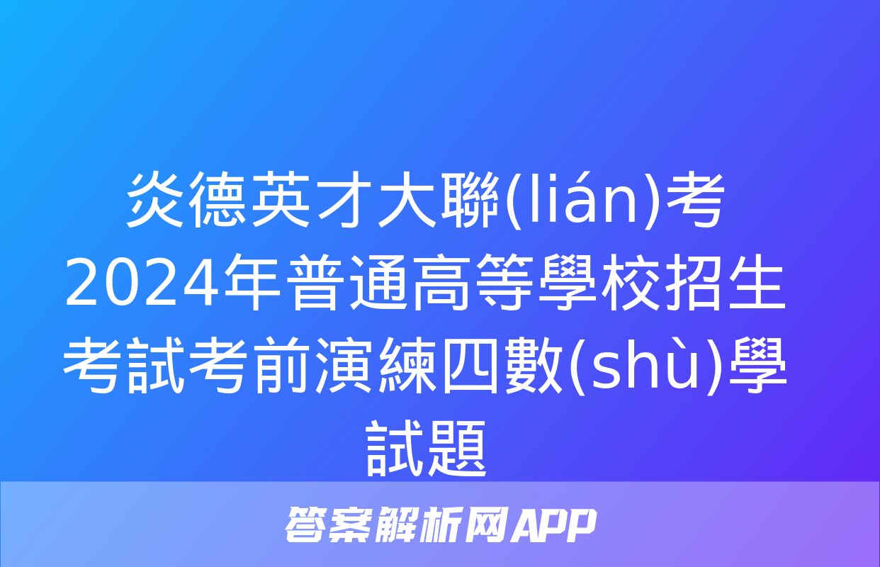 炎德英才大聯(lián)考2024年普通高等學校招生考試考前演練四數(shù)學試題