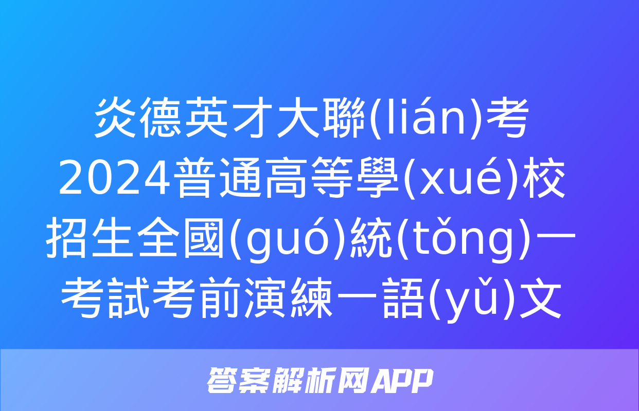 炎德英才大聯(lián)考2024普通高等學(xué)校招生全國(guó)統(tǒng)一考試考前演練一語(yǔ)文