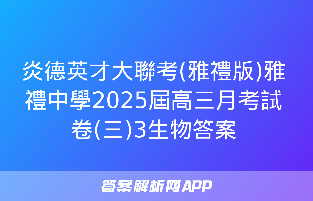 炎德英才大聯考(雅禮版)雅禮中學2025屆高三月考試卷(三)3生物答案