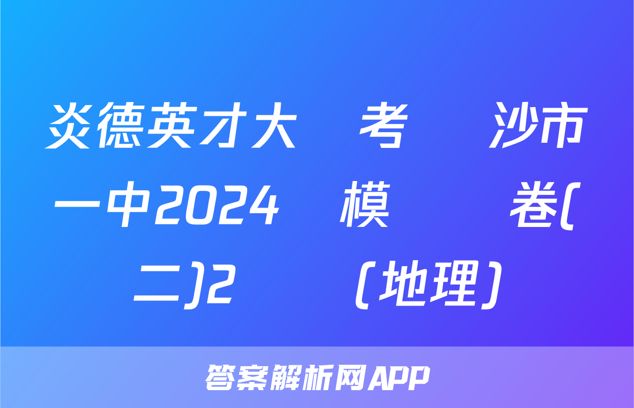 炎德英才大聯考 長沙市一中2024屆模擬試卷(二)2試題(地理)