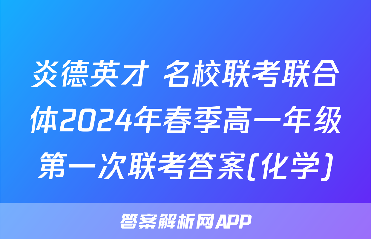 炎德英才 名校联考联合体2024年春季高一年级第一次联考答案(化学)
