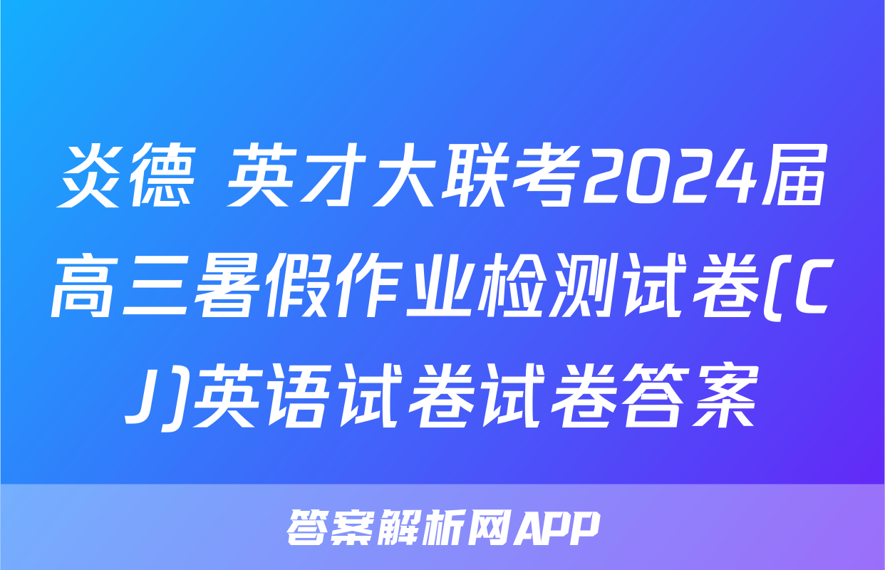 炎德 英才大联考2024届高三暑假作业检测试卷(CJ)英语试卷试卷答案