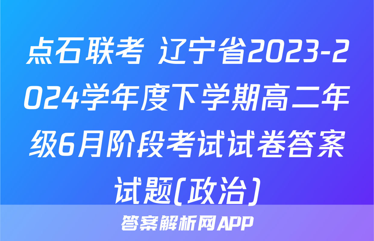 点石联考 辽宁省2023-2024学年度下学期高二年级6月阶段考试试卷答案试题(政治)