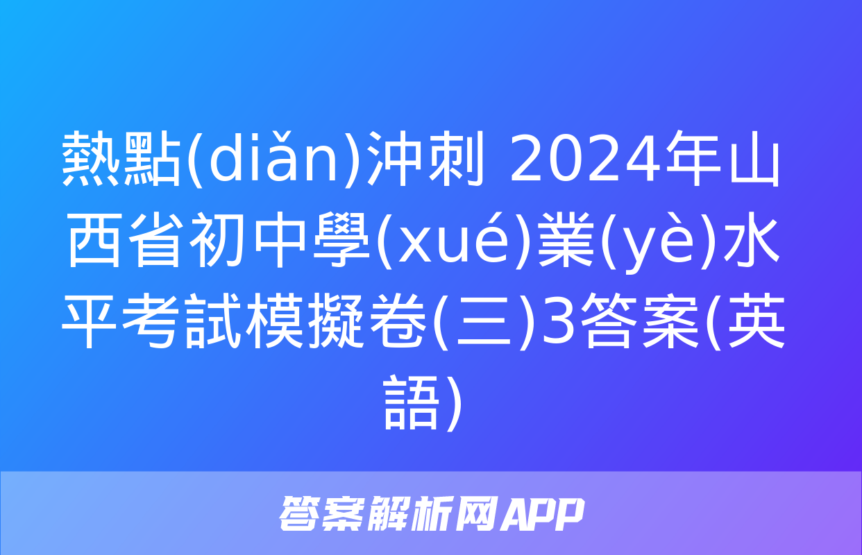 熱點(diǎn)沖刺 2024年山西省初中學(xué)業(yè)水平考試模擬卷(三)3答案(英語)