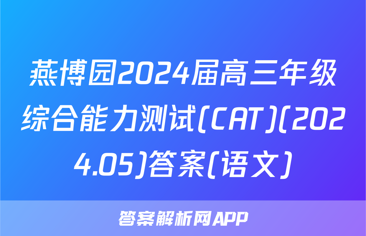 燕博园2024届高三年级综合能力测试(CAT)(2024.05)答案(语文)