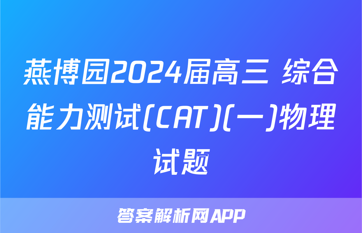 燕博园2024届高三 综合能力测试(CAT)(一)物理试题