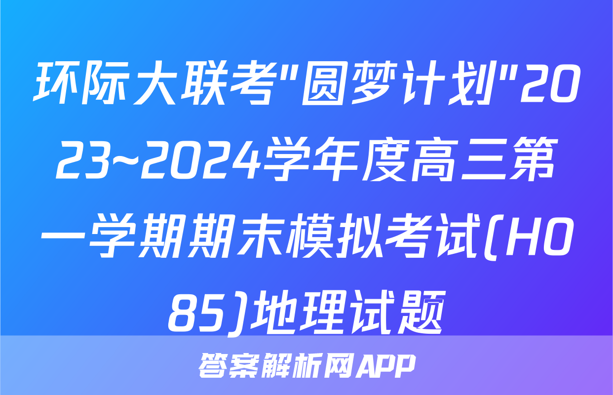 环际大联考"圆梦计划"2023~2024学年度高三第一学期期末模拟考试(H085)地理试题