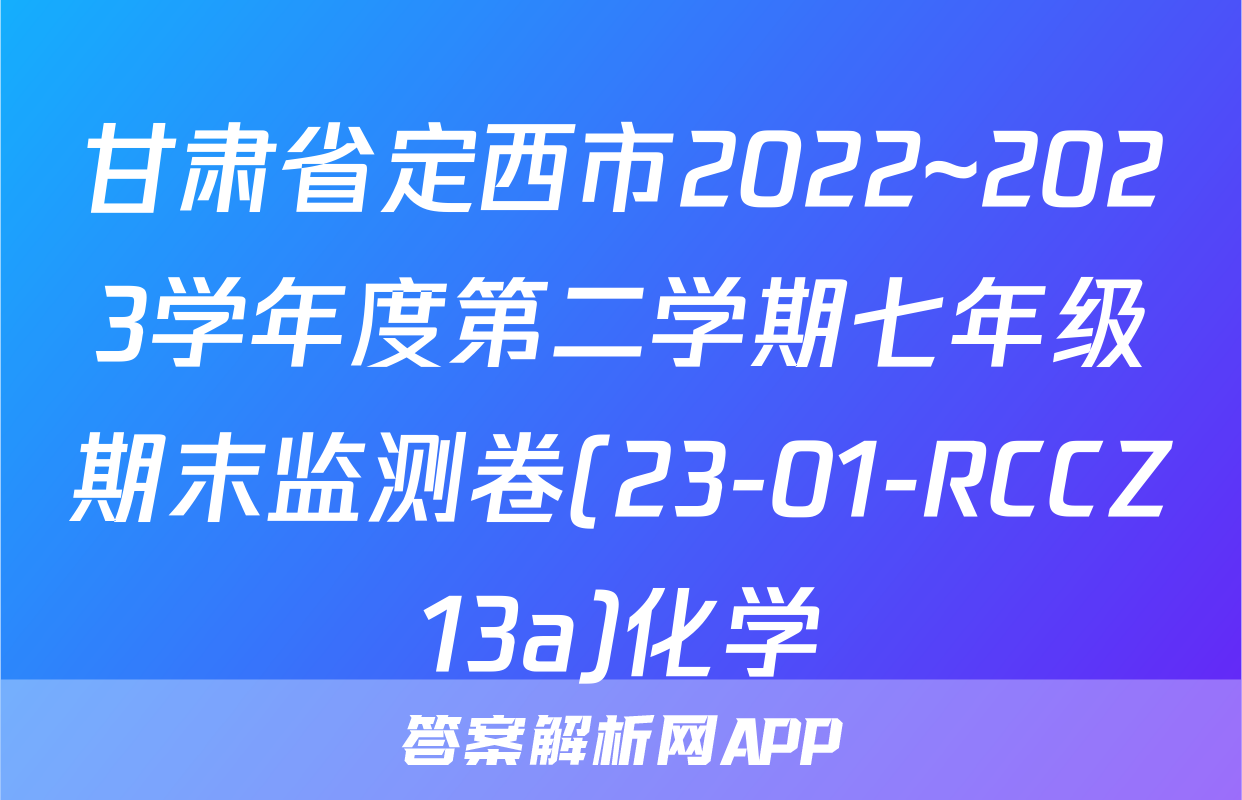 甘肃省定西市2022~2023学年度第二学期七年级期末监测卷(23-01-RCCZ13a)化学