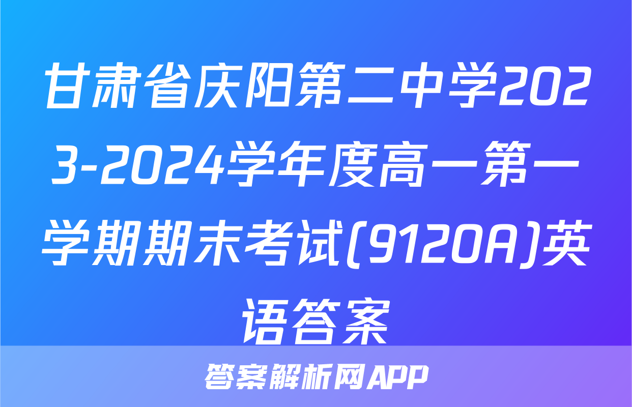 甘肃省庆阳第二中学2023-2024学年度高一第一学期期末考试(9120A)英语答案