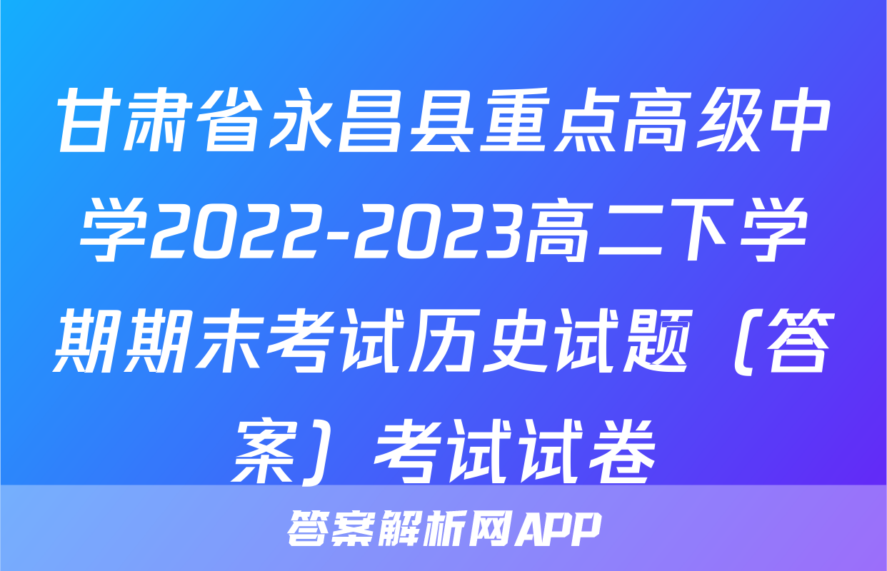 甘肃省永昌县重点高级中学2022-2023高二下学期期末考试历史试题（答案）考试试卷