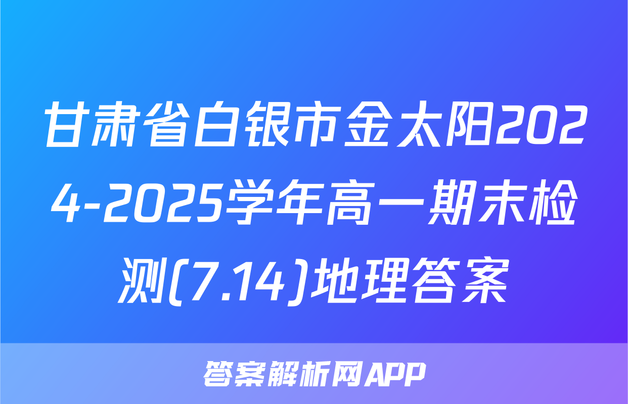 甘肃省白银市金太阳2024-2025学年高一期末检测(7.14)地理答案