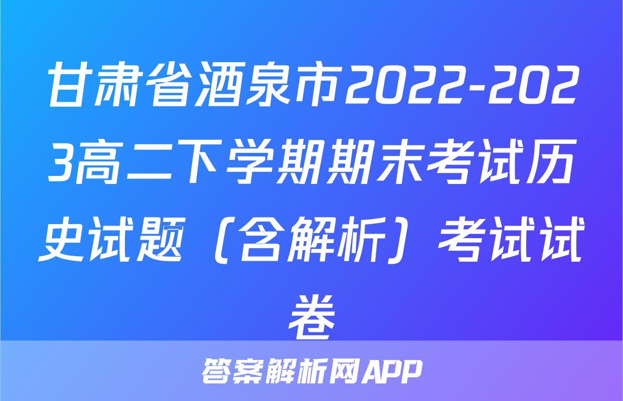甘肃省酒泉市2022-2023高二下学期期末考试历史试题（含解析）考试试卷