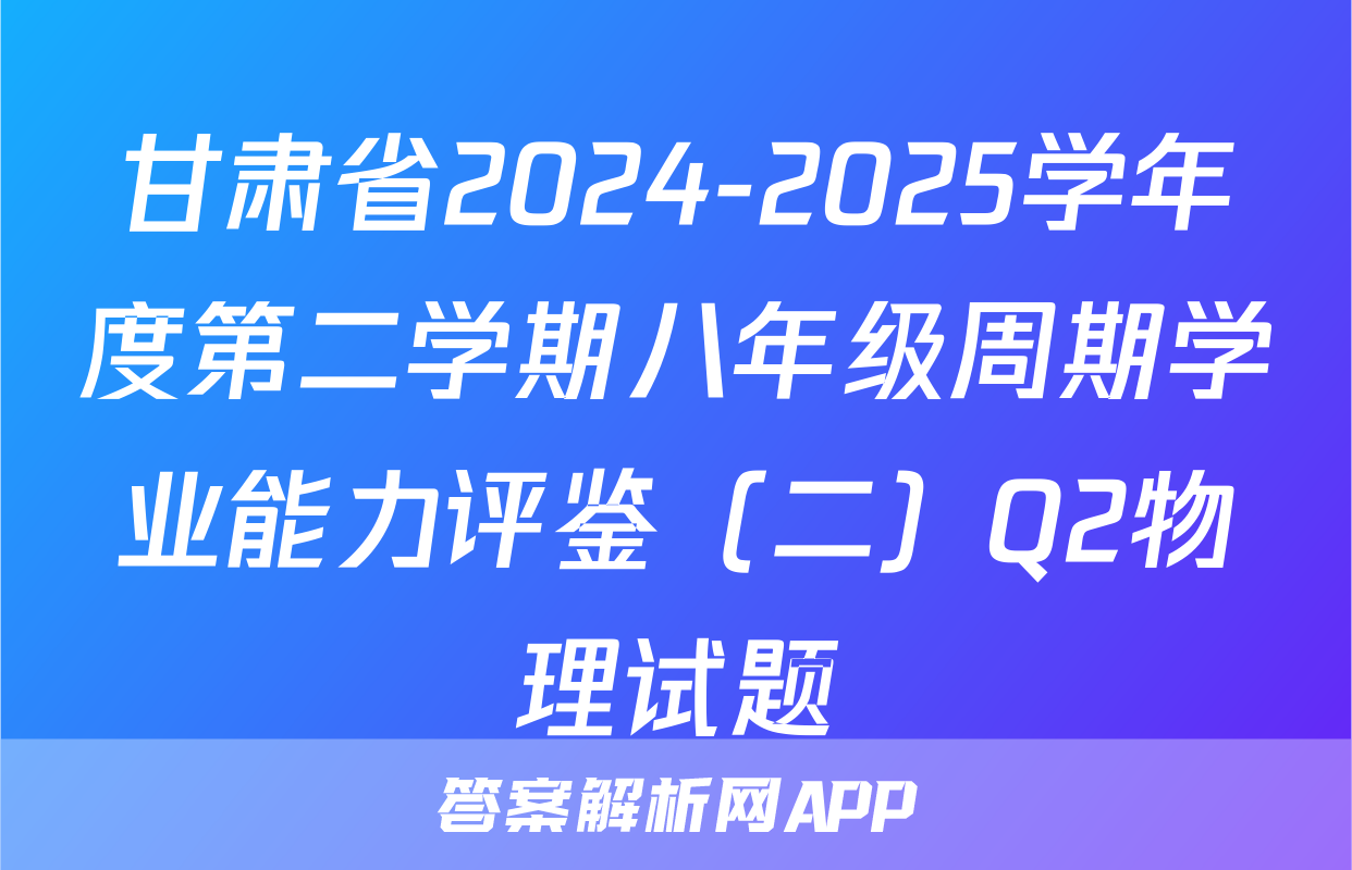 甘肃省2024-2025学年度第二学期八年级周期学业能力评鉴（二）Q2物理试题