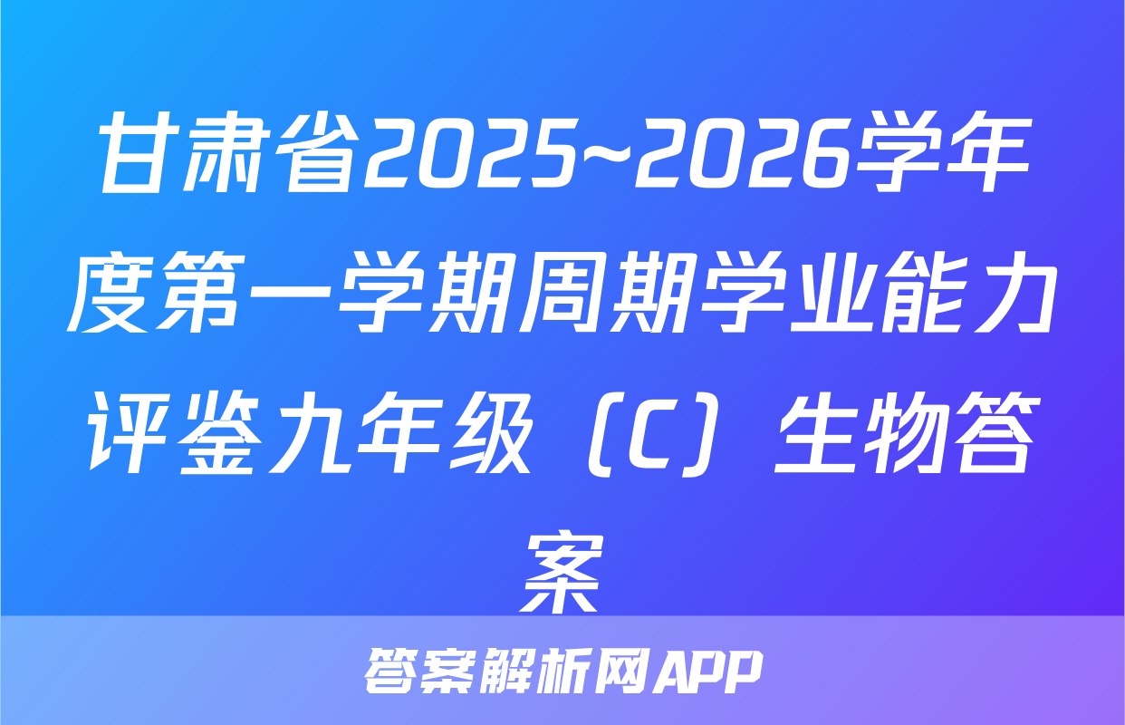 甘肃省2025~2026学年度第一学期周期学业能力评鉴九年级（C）生物答案